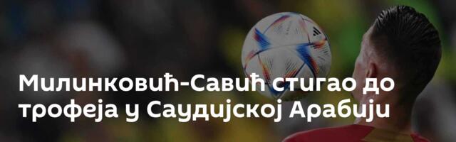 Милинковић-Савић стигао до трофеја у Саудијској Арабији