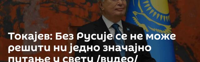Токајев: Без Русије се не може решити ни једно значајно питање у свету /видео/