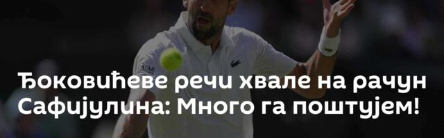 Ђоковићеве речи хвале на рачун Сафијулина: Много га поштујем!
