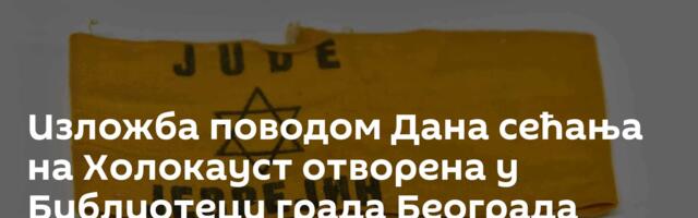 Изложба поводом Дана сећања на Холокауст отворена у Библиотеци града Београда
