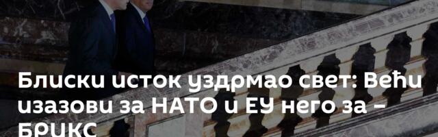 Блиски исток уздрмао свет: Већи изазови за НАТО и ЕУ него за – БРИКС