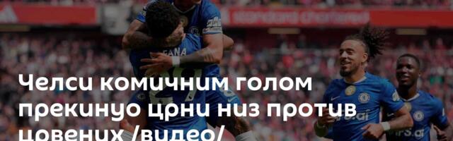 Челси комичним голом прекинуо црни низ против црвених /видео/
