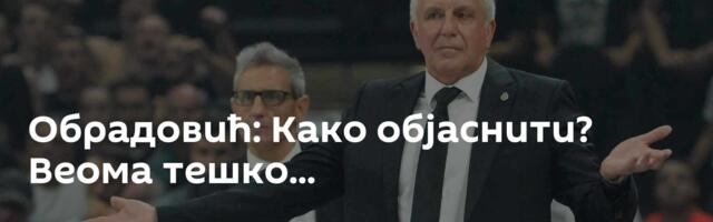 Обрадовић: Како објаснити? Веома тешко...