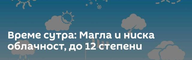 Време сутра: Магла и ниска облачност, до 12 степени