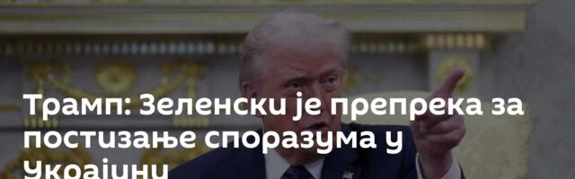 Трамп: Зеленски је препрека за постизање споразума у Украјини