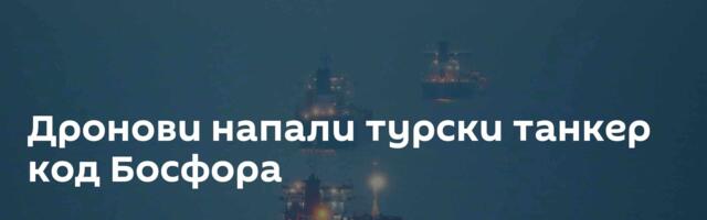 Дронови напали турски танкер код Босфора