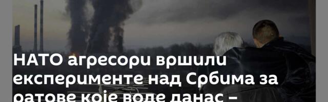 НАТО агресори вршили експерименте над Србима за ратове које воде данас – последице су језиве