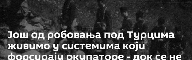 Још од робовања под Турцима живимо у системима који форсирају окупаторе - док се не појави херој