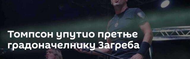 Томпсон упутио претње градоначелнику Загреба