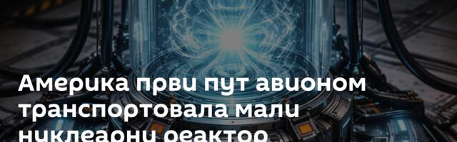 Америка први пут авионом транспортовала мали нуклеарни реактор