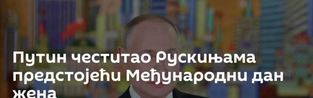 Путин честитао Рускињама предстојећи Међународни дан жена