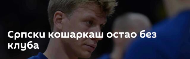 Српски кошаркаш остао без клуба