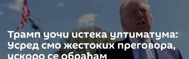 Трамп уочи истека ултиматума: Усред смо жестоких преговора, ускоро се обраћам