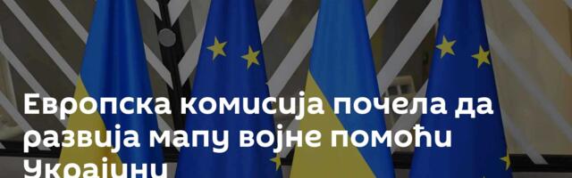 Европска комисија почела да развија мапу војне помоћи Украјини