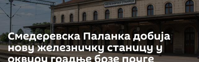 Смедеревска Паланка добија нову железничку станицу у оквиру градње брзе пруге