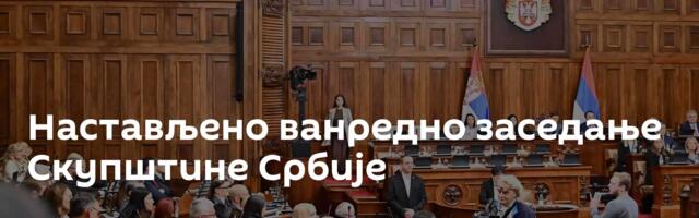 Настављено ванредно заседање Скупштине Србије