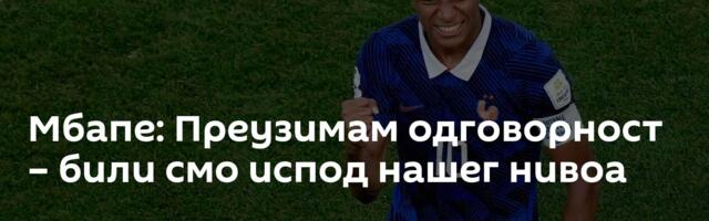 Мбапе: Преузимам одговорност – били смо испод нашег нивоа