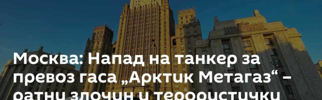 Москва: Напад на танкер за превоз гаса „Арктик Метагаз“ – ратни злочин и терористички напад