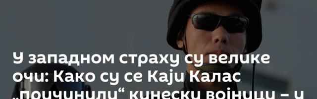 У западном страху су велике очи: Како су се Каји Калас „причинили“ кинески војници – у Русији