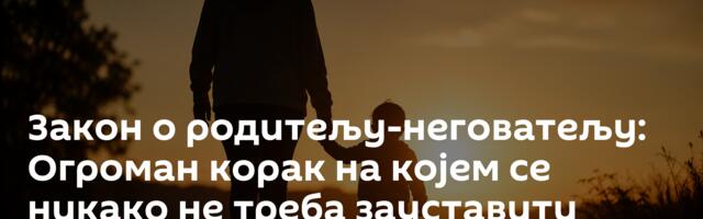 Закон о родитељу-неговатељу: Огроман корак на којем се никако не треба зауставити