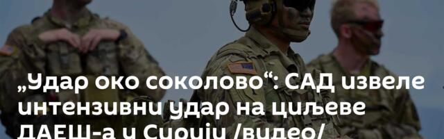 „Удар око соколово“: САД извеле интензивни удар на циљеве ДАЕШ-а у Сирији /видео/