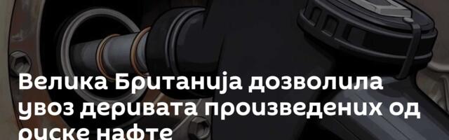 Велика Британија дозволила увоз деривата произведених од руске нафте