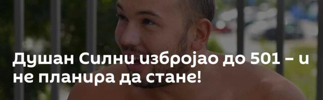 Душан Силни избројао до 501 – и не планира да стане!