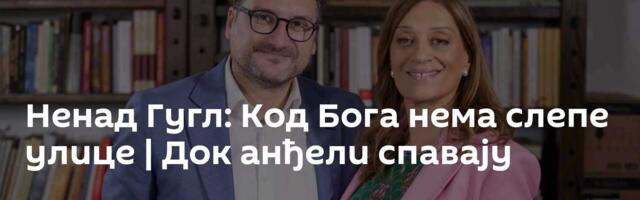 Ненад Гугл: Код Бога нема слепе улице | Док анђели спавају