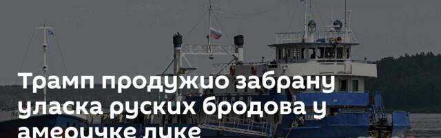 Трамп продужио забрану уласка руских бродова у америчке луке