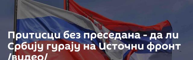 Притисци без преседана - да ли Србију гурају на Источни фронт /видео/