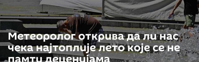 Метеоролог открива да ли нас чека најтоплије лето које се не памти деценијама