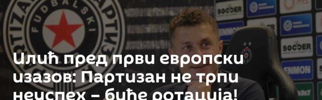 Илић пред први европски изазов: Партизан не трпи неуспех – биће ротација!
