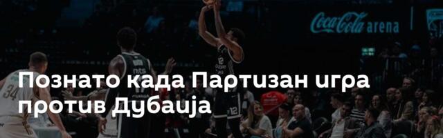 Познато када Партизан игра против Дубаија