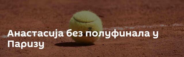 Анастасија без полуфинала у Паризу
