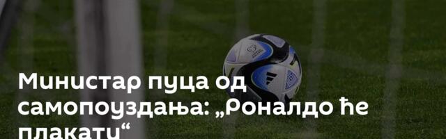 Министар пуца од самопоуздања: „Роналдо ће плакати“