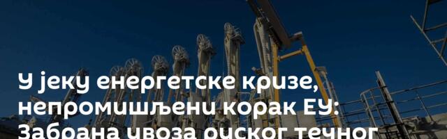 У јеку енергетске кризе, непромишљени корак ЕУ: Забрана увоза руског течног гаса  ступила на снагу