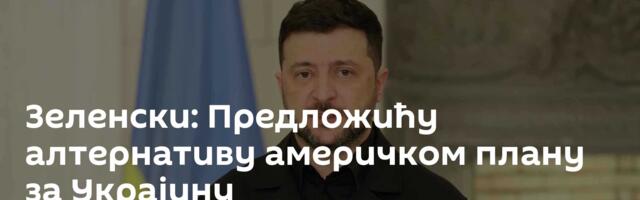 Зеленски: Предложићу алтернативу америчком плану за Украјину