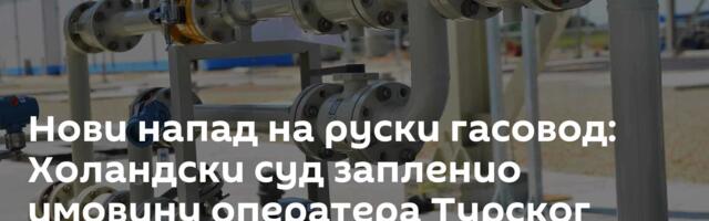 Нови напад на руски гасовод: Холандски суд запленио имовину оператера Турског тока