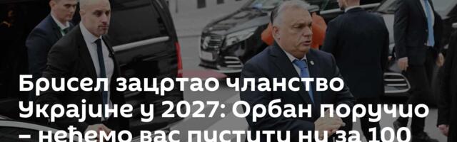 Брисел зацртао чланство Украјине у 2027: Орбан поручио – нећемо вас пустити ни за 100 година!