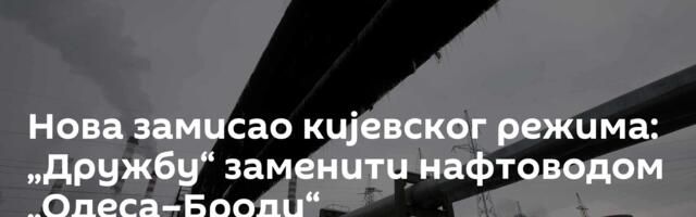 Нова замисао кијевског режима: „Дружбу“ заменити нафтоводом „Одеса–Броди“