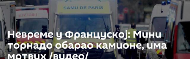 Невреме у Француској: Мини торнадо обарао камионе, има мртвих /видео/