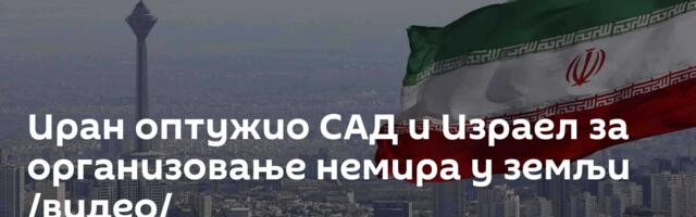 Иран оптужио САД и Израел за организовање немира у земљи /видео/