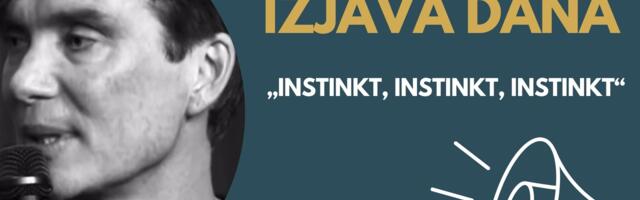 IZJAVA DANA: „Instinkt, Instinkt, Instinkt“