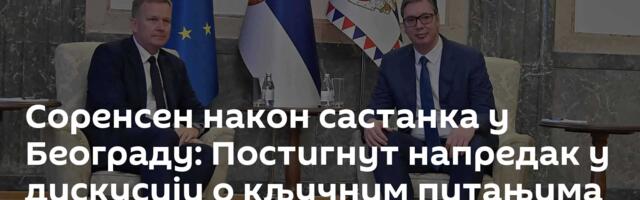 Соренсен након састанка у Београду: Постигнут напредак у дискусији о кључним питањима дијалога