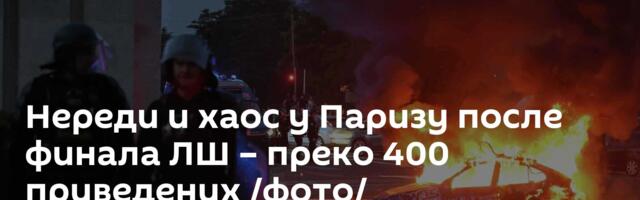 Нереди и хаос у Паризу после финала ЛШ – преко 400 приведених /фото/
