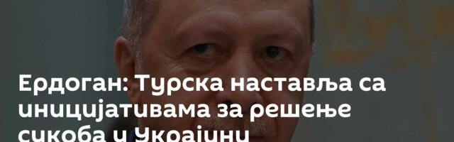Ердоган: Турска наставља са иницијативама за решење сукоба у Украјини