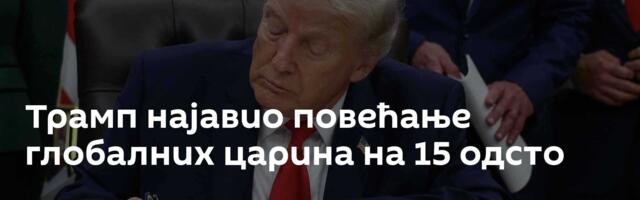Трамп најавио повећање глобалних царина на 15 одсто