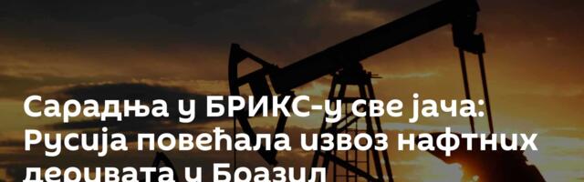 Сарадња у БРИКС-у све јача: Русија повећала извоз нафтних деривата у Бразил