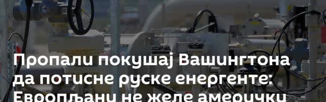 Пропали покушај Вашингтона да потисне руске енергенте: Европљани не желе амерички гас