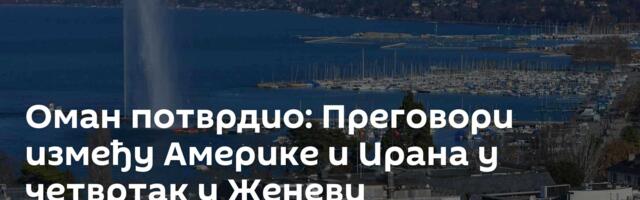 Оман потврдио: Преговори између Америке и Ирана у четвртак у Женеви